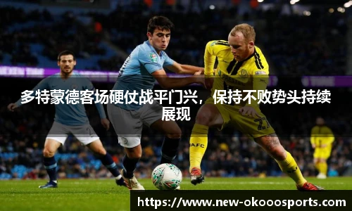 多特蒙德客场硬仗战平门兴，保持不败势头持续展现
