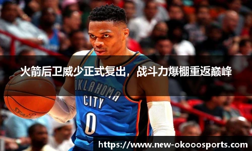 火箭后卫威少正式复出，战斗力爆棚重返巅峰