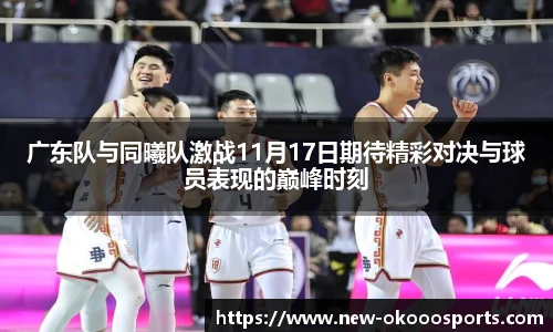 广东队与同曦队激战11月17日期待精彩对决与球员表现的巅峰时刻