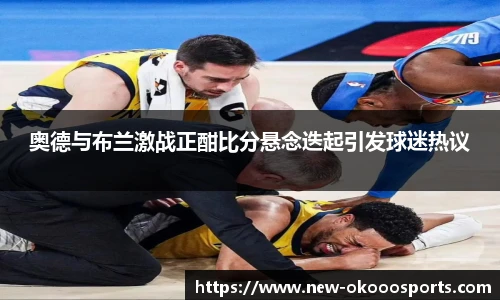 奥德与布兰激战正酣比分悬念迭起引发球迷热议