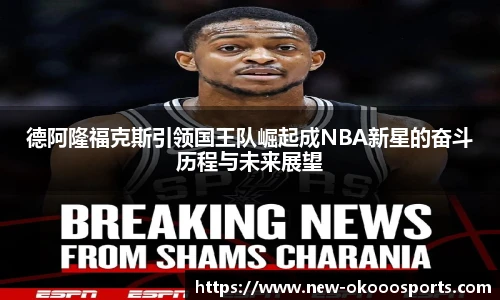 德阿隆福克斯引领国王队崛起成NBA新星的奋斗历程与未来展望